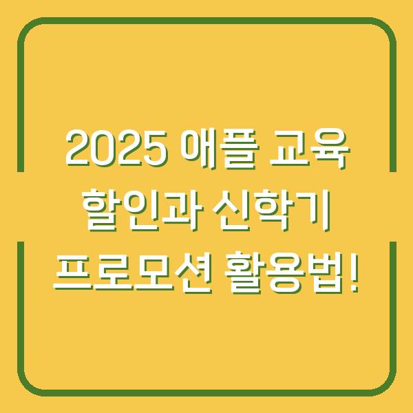 2025 애플 교육 할인과 신학기 프로모션 활용법!