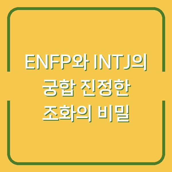 ENFP와 INTJ의 궁합 진정한 조화의 비밀