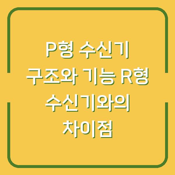 P형 수신기 구조와 기능 R형 수신기와의 차이점