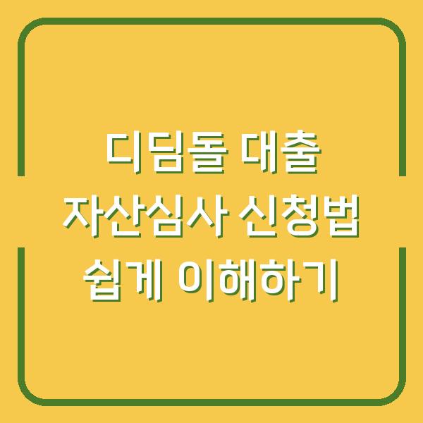 디딤돌 대출 자산심사 신청법 쉽게 이해하기