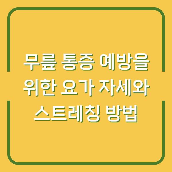 무릎 통증 예방을 위한 요가 자세와 스트레칭 방법