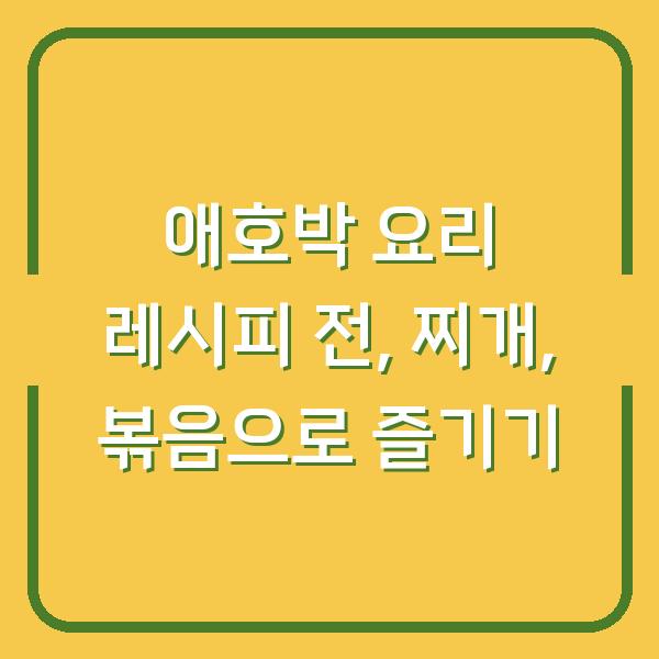 애호박 요리 레시피 전, 찌개, 볶음으로 즐기기