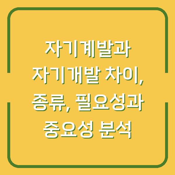 자기계발과 자기개발 차이, 종류, 필요성과 중요성 분석