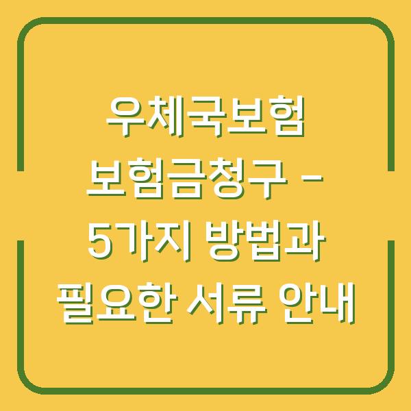 우체국보험 보험금청구 - 5가지 방법과 필요한 서류 안내