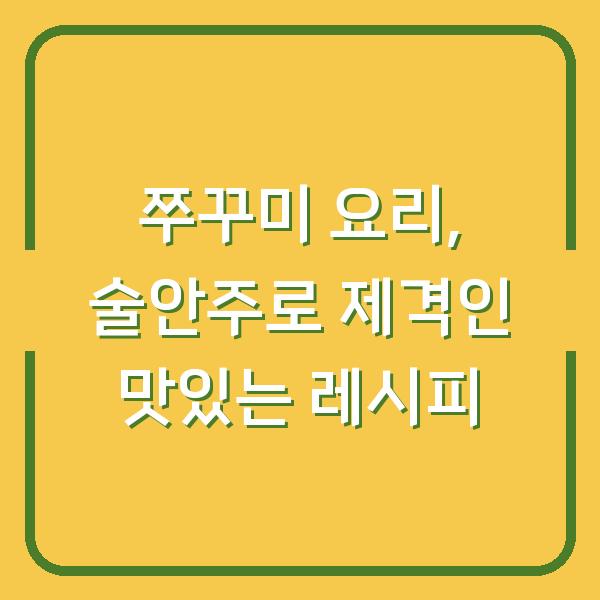 쭈꾸미 요리, 술안주로 제격인 맛있는 레시피