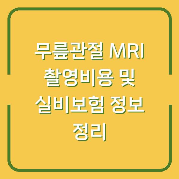 무릎관절 MRI 촬영비용 및 실비보험 정보 정리