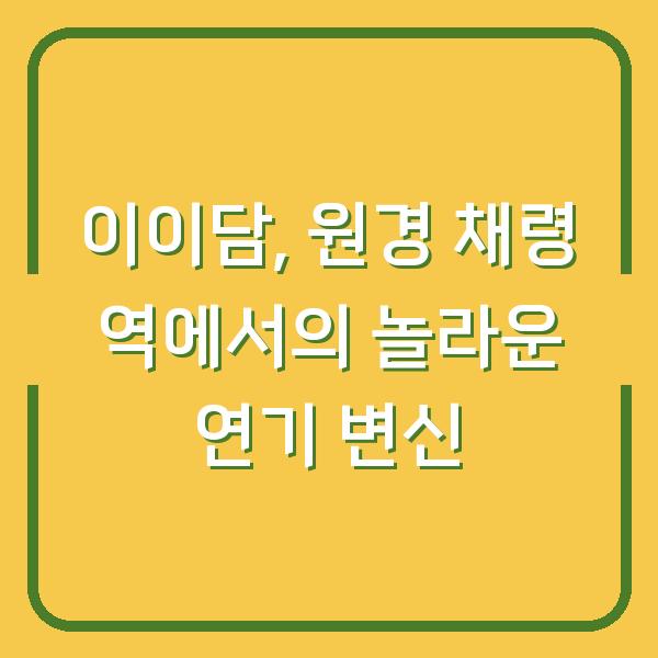 이이담, 원경 채령 역에서의 놀라운 연기 변신