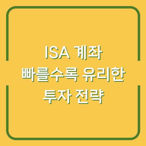 ISA 계좌 빠를수록 유리한 투자 전략