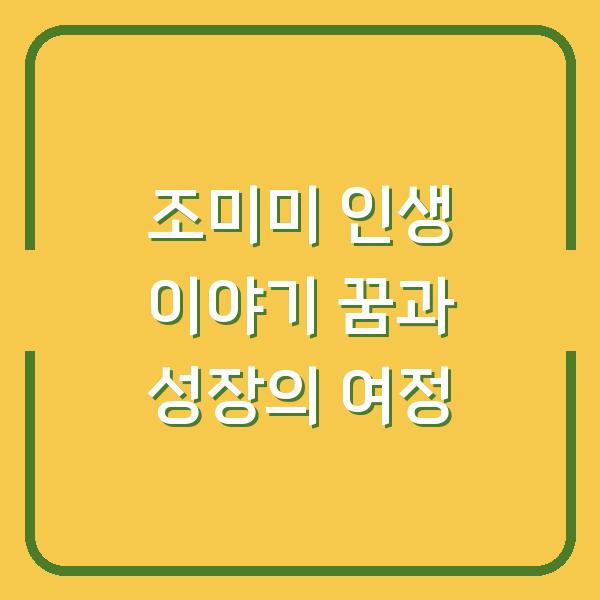 조미미 인생 이야기 꿈과 성장의 여정