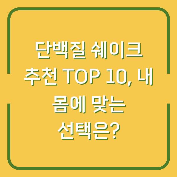 단백질 쉐이크 추천 TOP 10, 내 몸에 맞는 선택은?