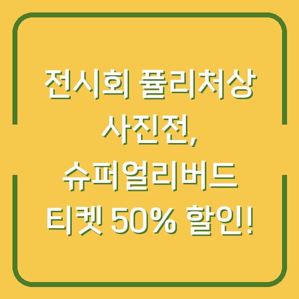 전시회 퓰리처상 사진전, 슈퍼얼리버드 티켓 50% 할인!