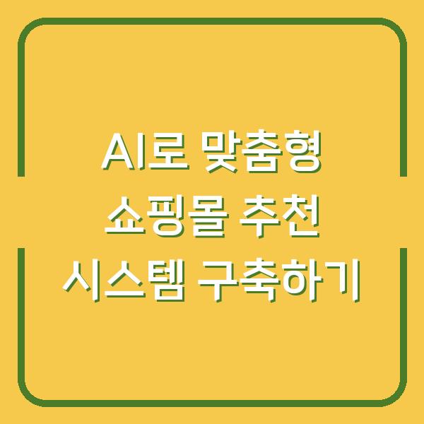 AI로 맞춤형 쇼핑몰 추천 시스템 구축하기