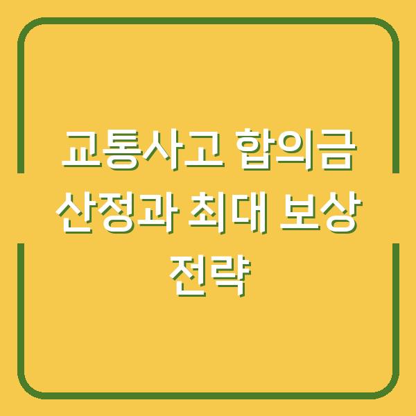 교통사고 합의금 산정과 최대 보상 전략