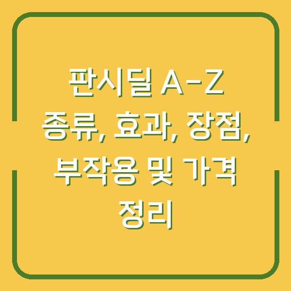 판시딜 A-Z 종류, 효과, 장점, 부작용 및 가격 정리