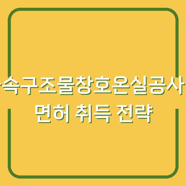 금속구조물창호온실공사업 면허 취득 전략