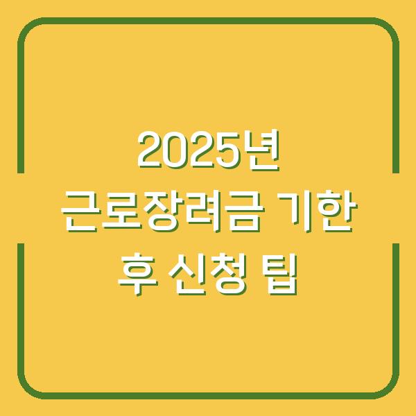 2025년 근로장려금 기한 후 신청 팁