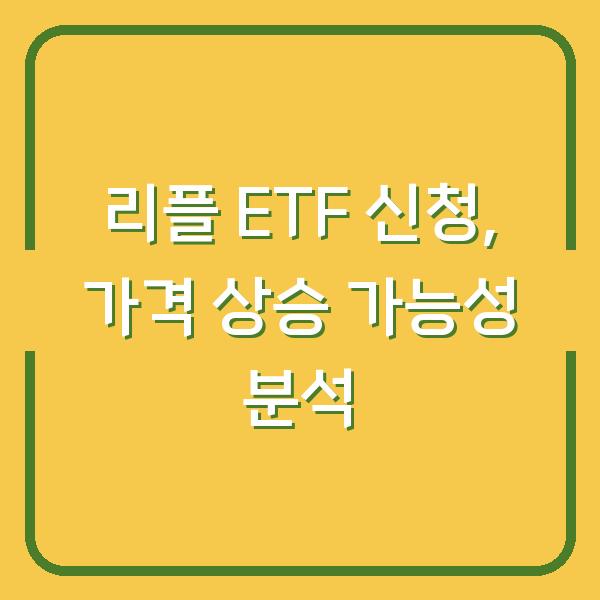 리플 ETF 신청, 가격 상승 가능성 분석