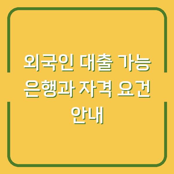 외국인 대출 가능 은행과 자격 요건 안내