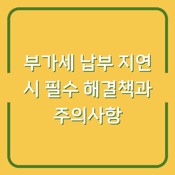 부가세 납부 지연 시 필수 해결책과 주의사항