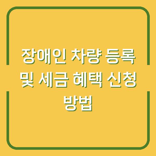 장애인 차량 등록 및 세금 혜택 신청 방법