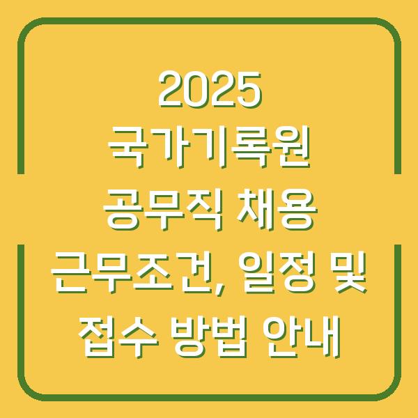 2025 국가기록원 공무직 채용 근무조건, 일정 및 접수 방법 안내