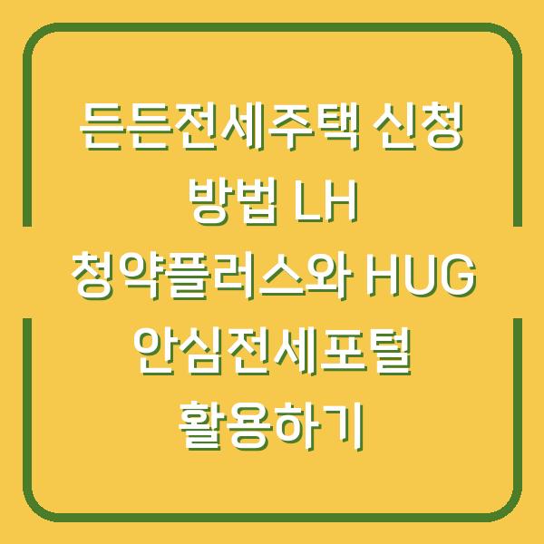 든든전세주택 신청 방법 LH 청약플러스와 HUG 안심전세포털 활용하기