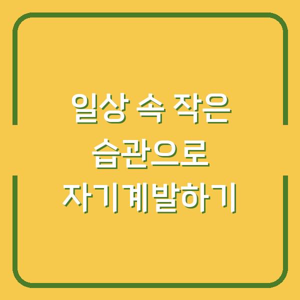 일상 속 작은 습관으로 자기계발하기