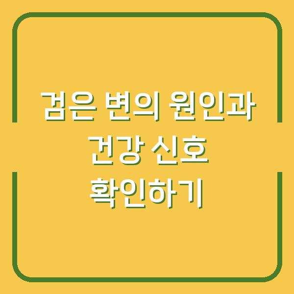검은 변의 원인과 건강 신호 확인하기