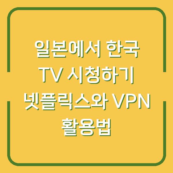 일본에서 한국 TV 시청하기 넷플릭스와 VPN 활용법