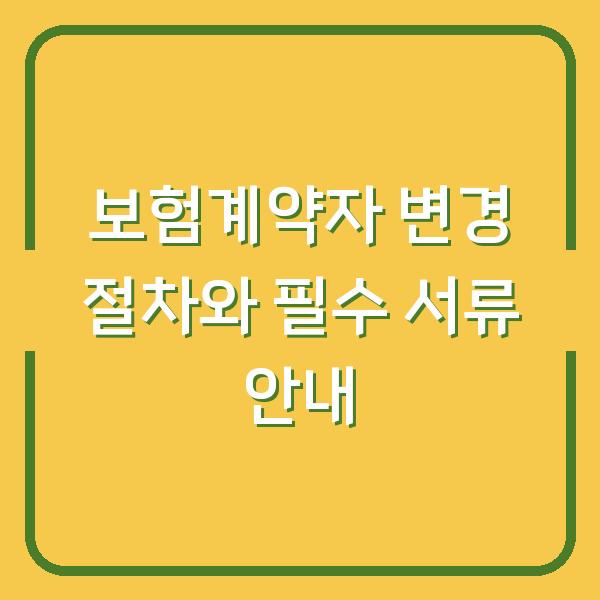 보험계약자 변경 절차와 필수 서류 안내