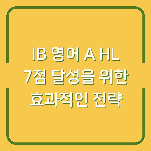IB 영어 A HL 7점 달성을 위한 효과적인 전략
