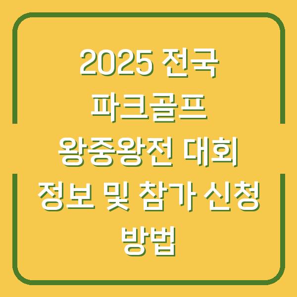 2025 전국 파크골프 왕중왕전 대회 정보 및 참가 신청 방법