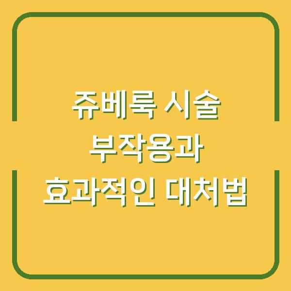 쥬베룩 시술 부작용과 효과적인 대처법