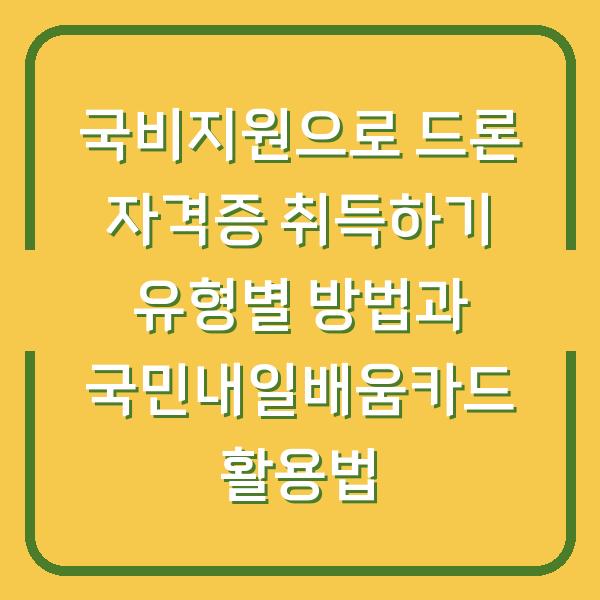 국비지원으로 드론 자격증 취득하기 유형별 방법과 국민내일배움카드 활용법