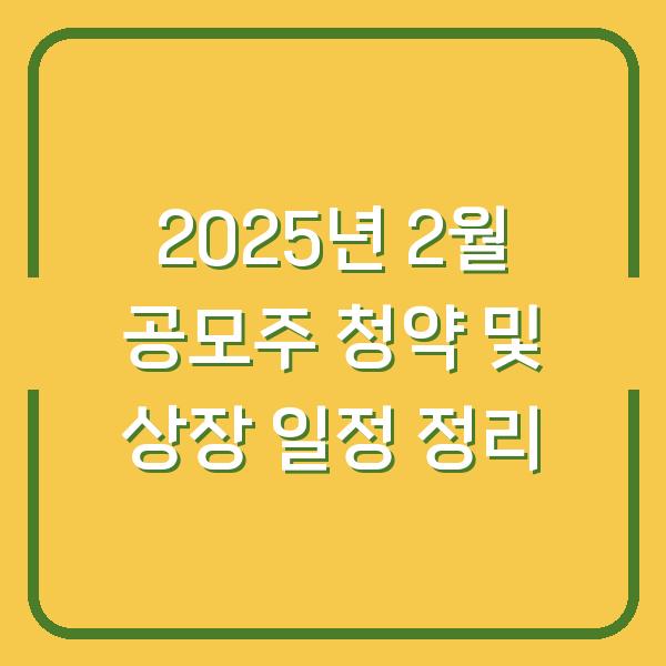 2025년 2월 공모주 청약 및 상장 일정 정리