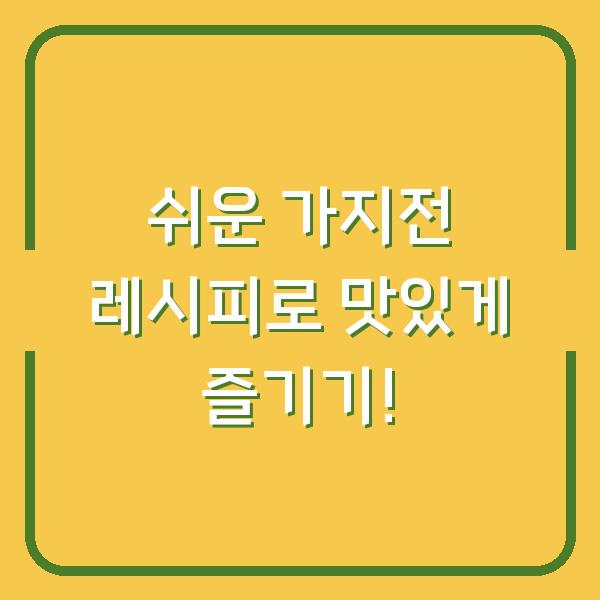 쉬운 가지전 레시피로 맛있게 즐기기!