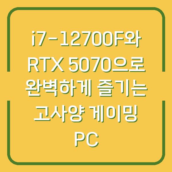 i7-12700F와 RTX 5070으로 완벽하게 즐기는 고사양 게이밍 PC