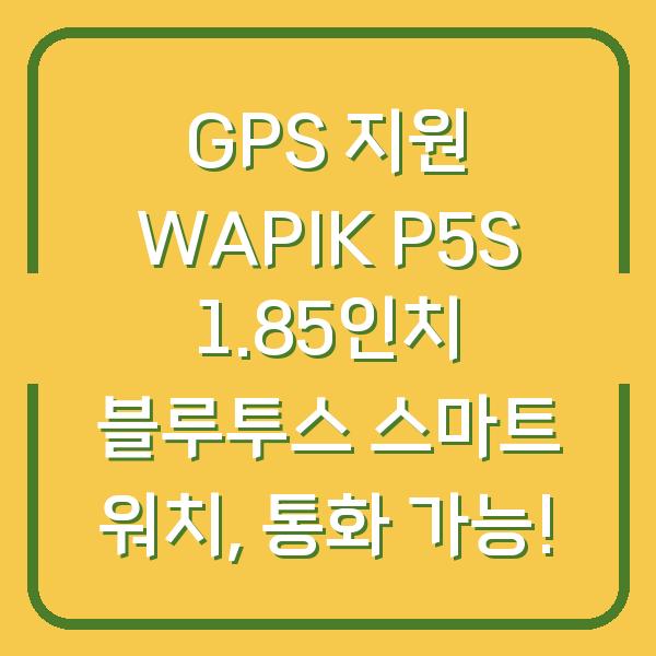 GPS 지원 WAPIK P5S 1.85인치 블루투스 스마트 워치, 통화 가능!
