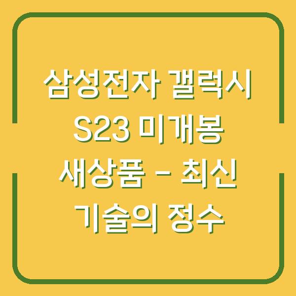 삼성전자 갤럭시 S23 미개봉 새상품 – 최신 기술의 정수