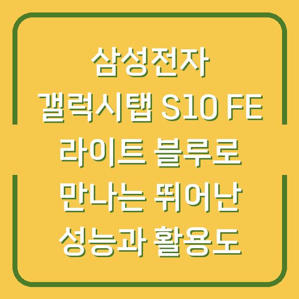 삼성전자 갤럭시탭 S10 FE 라이트 블루로 만나는 뛰어난 성능과 활용도