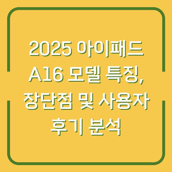 2025 아이패드 A16 모델 특징, 장단점 및 사용자 후기 분석