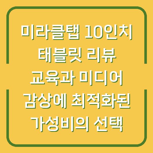 미라클탭 10인치 태블릿 리뷰 교육과 미디어 감상에 최적화된 가성비의 선택