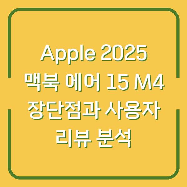 Apple 2025 맥북 에어 15 M4 장단점과 사용자 리뷰 분석