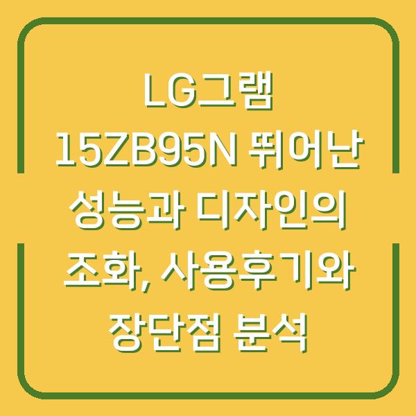 LG그램 15ZB95N 뛰어난 성능과 디자인의 조화, 사용후기와 장단점 분석