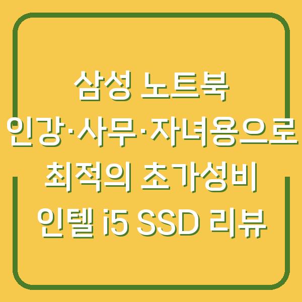 삼성 노트북 인강·사무·자녀용으로 최적의 초가성비 인텔 i5 SSD 리뷰