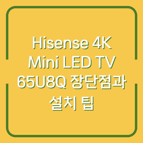 Hisense 4K Mini LED TV 65U8Q 장단점과 설치 팁