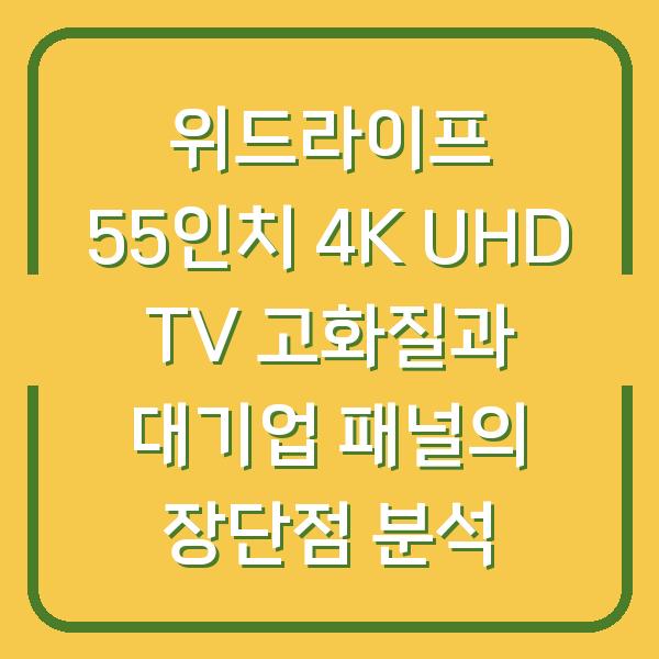 위드라이프 55인치 4K UHD TV 고화질과 대기업 패널의 장단점 분석