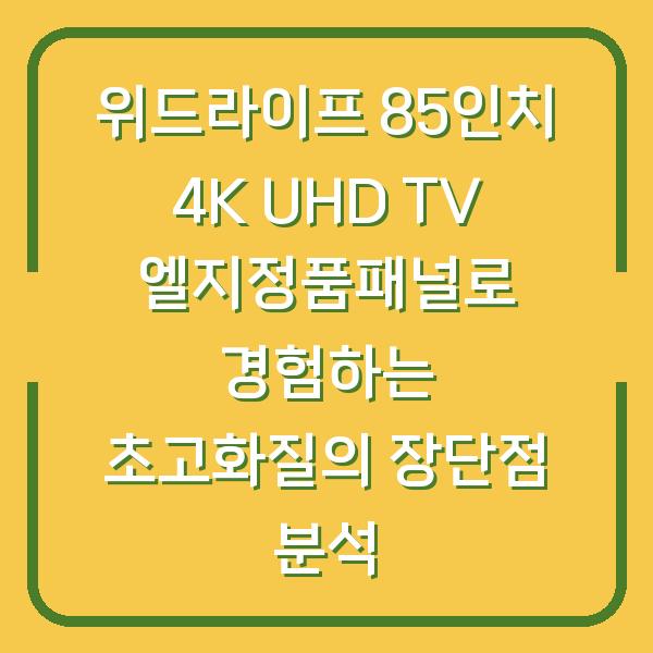 위드라이프 85인치 4K UHD TV 엘지정품패널로 경험하는 초고화질의 장단점 분석