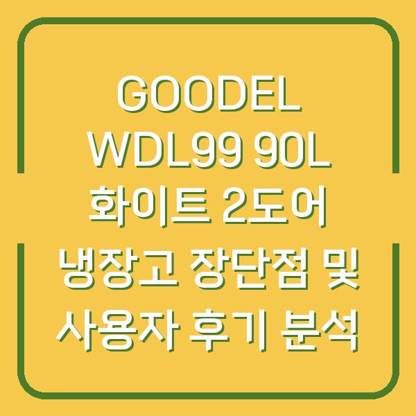 GOODEL WDL99 90L 화이트 2도어 냉장고 장단점 및 사용자 후기 분석