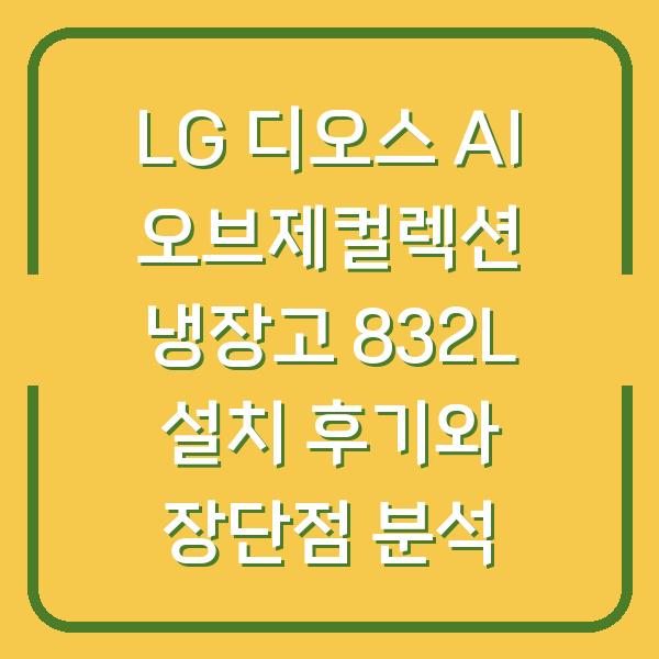 LG 디오스 AI 오브제컬렉션 냉장고 832L 설치 후기와 장단점 분석